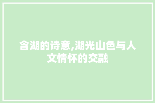 含湖的诗意,湖光山色与人文情怀的交融