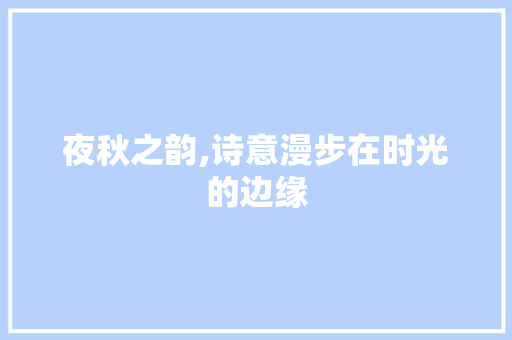夜秋之韵,诗意漫步在时光的边缘