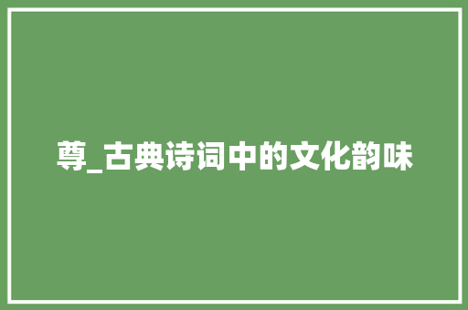 尊_古典诗词中的文化韵味