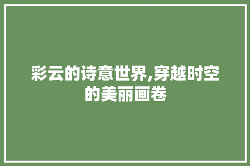 彩云的诗意世界,穿越时空的美丽画卷