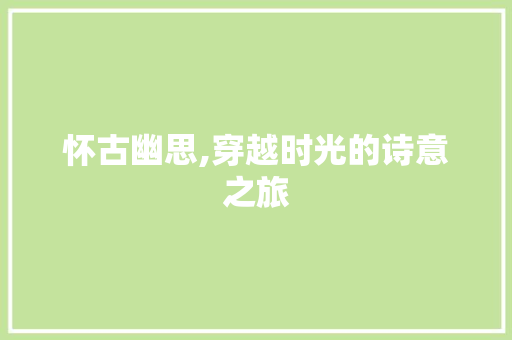 怀古幽思,穿越时光的诗意之旅