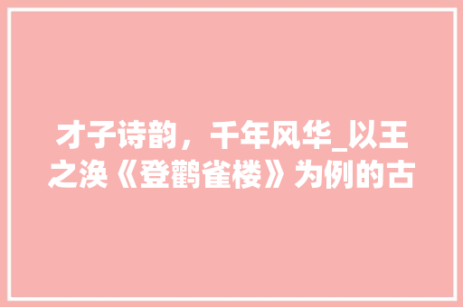 才子诗韵，千年风华_以王之涣《登鹳雀楼》为例的古典诗词赏析