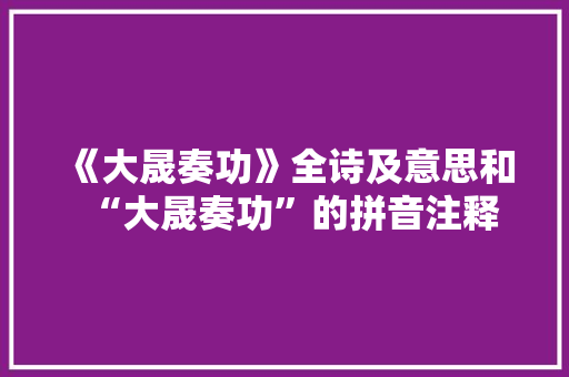 《大晟奏功》全诗及意思和“大晟奏功”的拼音注释