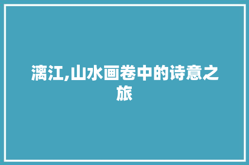漓江,山水画卷中的诗意之旅