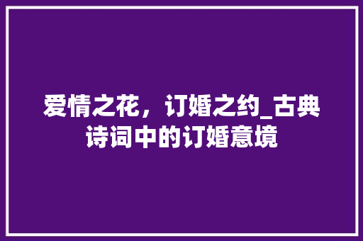 爱情之花，订婚之约_古典诗词中的订婚意境