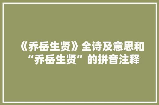 《乔岳生贤》全诗及意思和“乔岳生贤”的拼音注释