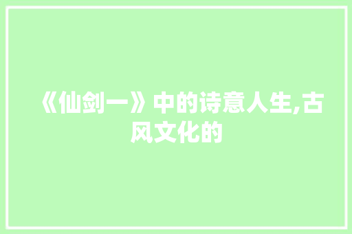 《仙剑一》中的诗意人生,古风文化的
