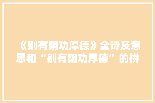 《别有阴功厚德》全诗及意思和“别有阴功厚德”的拼音注释