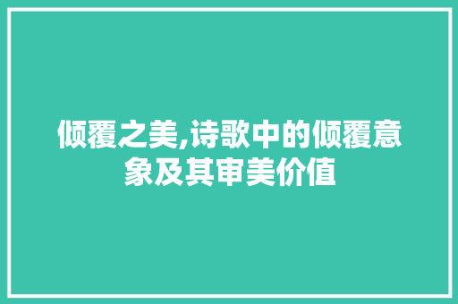 倾覆之美,诗歌中的倾覆意象及其审美价值