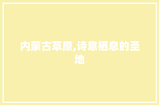 内蒙古草原,诗意栖息的圣地