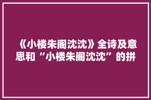 《小楼朱阁沈沈》全诗及意思和“小楼朱阁沈沈”的拼音注释 诗词鉴赏