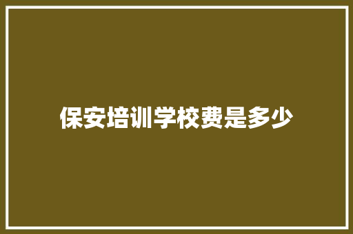 保安培训学校费是多少