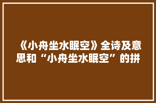 《小舟坐水眠空》全诗及意思和“小舟坐水眠空”的拼音注释