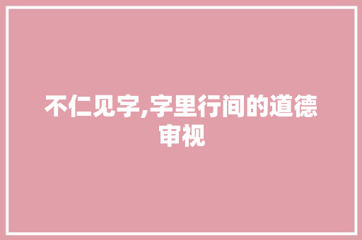 不仁见字,字里行间的道德审视