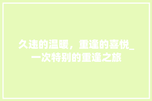 久违的温暖，重逢的喜悦_一次特别的重逢之旅