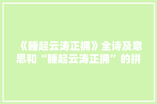 《睡起云涛正拥》全诗及意思和“睡起云涛正拥”的拼音注释