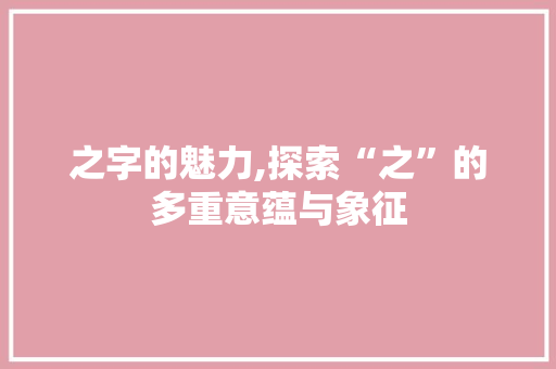 之字的魅力,探索“之”的多重意蕴与象征