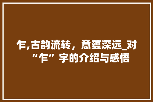 乍,古韵流转，意蕴深远_对“乍”字的介绍与感悟