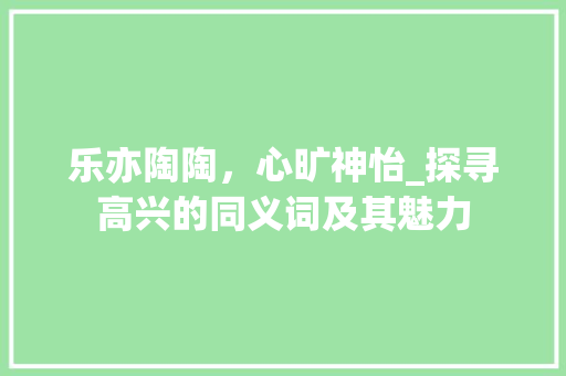 乐亦陶陶，心旷神怡_探寻高兴的同义词及其魅力