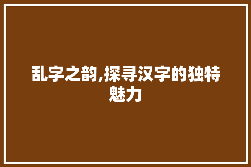 乱字之韵,探寻汉字的独特魅力