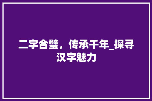 二字合璧，传承千年_探寻汉字魅力
