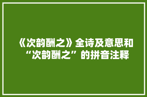 《次韵酬之》全诗及意思和“次韵酬之”的拼音注释