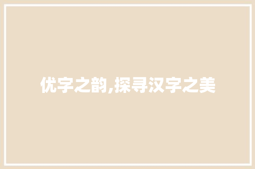 优字之韵,探寻汉字之美