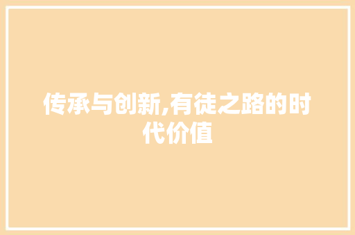 传承与创新,有徒之路的时代价值