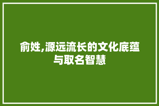 俞姓,源远流长的文化底蕴与取名智慧