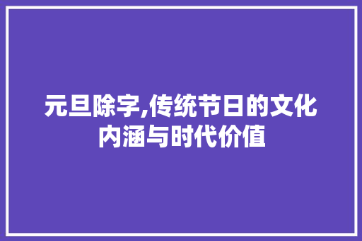 元旦除字,传统节日的文化内涵与时代价值