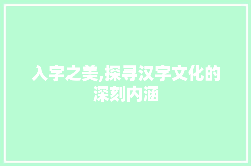 入字之美,探寻汉字文化的深刻内涵 诗词鉴赏