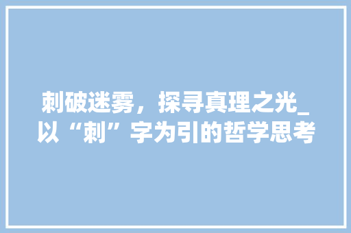 刺破迷雾，探寻真理之光_以“刺”字为引的哲学思考