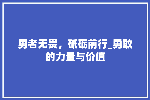 勇者无畏，砥砺前行_勇敢的力量与价值