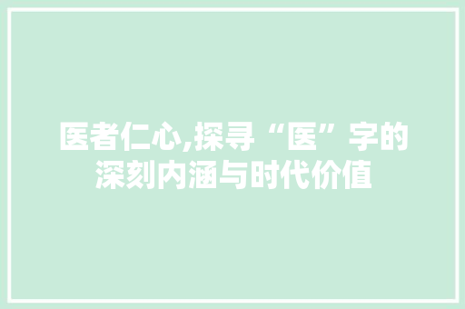 医者仁心,探寻“医”字的深刻内涵与时代价值