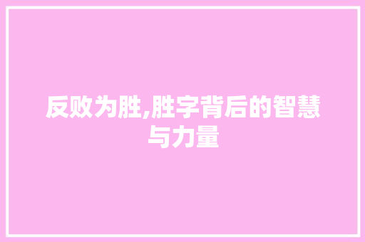 反败为胜,胜字背后的智慧与力量