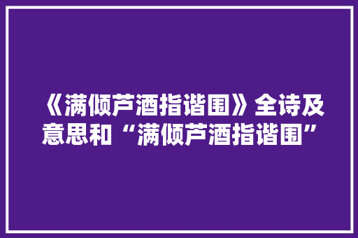 《满倾芦酒指谐围》全诗及意思和“满倾芦酒指谐围”的拼音注释