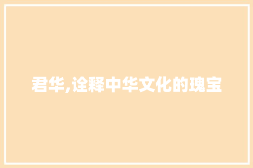 君华,诠释中华文化的瑰宝