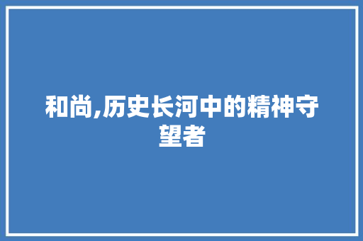 和尚,历史长河中的精神守望者