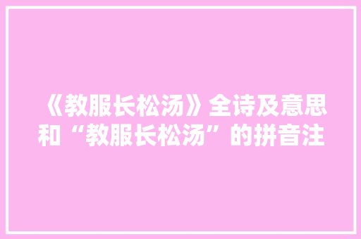 《教服长松汤》全诗及意思和“教服长松汤”的拼音注释 诗词鉴赏