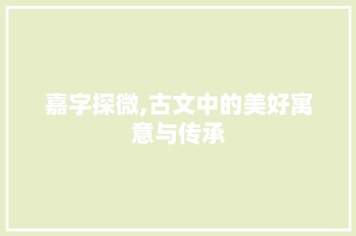 嘉字探微,古文中的美好寓意与传承