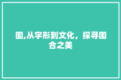 围,从字形到文化，探寻围合之美