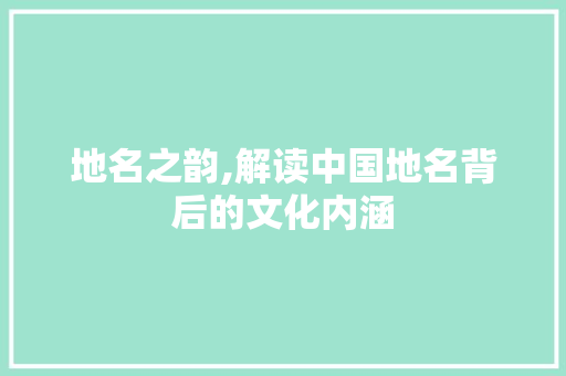 地名之韵,解读中国地名背后的文化内涵 诗词应用
