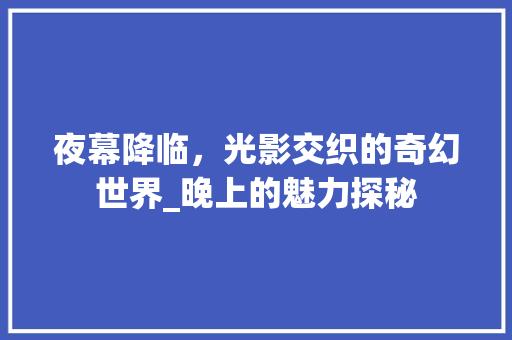 夜幕降临，光影交织的奇幻世界_晚上的魅力探秘