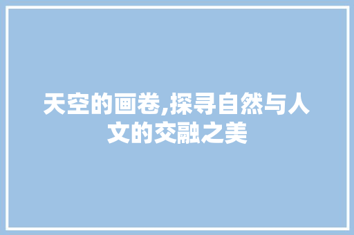 天空的画卷,探寻自然与人文的交融之美