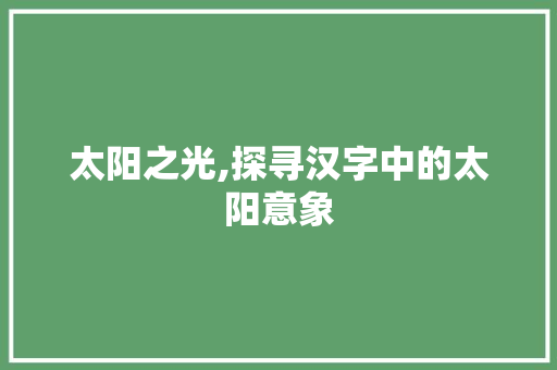 太阳之光,探寻汉字中的太阳意象 诗词鉴赏