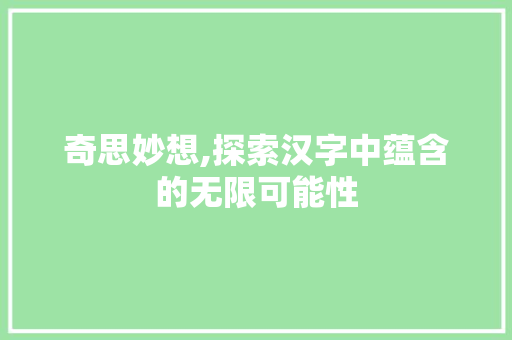 奇思妙想,探索汉字中蕴含的无限可能性