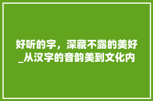 好听的字，深藏不露的美好_从汉字的音韵美到文化内涵
