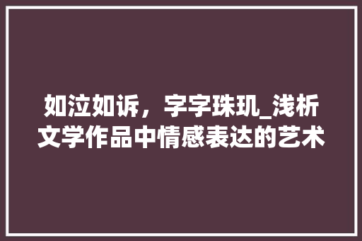 如泣如诉，字字珠玑_浅析文学作品中情感表达的艺术