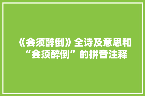 《会须醉倒》全诗及意思和“会须醉倒”的拼音注释 诗词鉴赏
