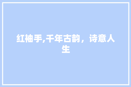 红袖手,千年古韵，诗意人生